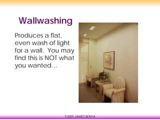 ©2005 JAMES BENYA
Wallwashing
Produces a flat,
even wash of light
for a wall. You may
find this is NOT what
you wanted…
 