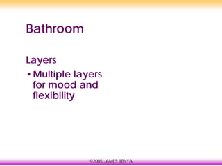©2005 JAMES BENYA
Bathroom
Layers
•Multiple layers
for mood and
flexibility
 
