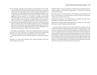 2. The secondary task light on the credenza top is produced by two 4' under-
cabinet fluorescent luminaires. Because these luminaires are so close to the
work surface, a modest lamp output provides a more than adequate level of
illumination. This undercabinet source serves two additional purposes. First,
it helps illuminate the contents of the lateral file drawers, which are also
lighted by the two recessed 1' X 4's. Second, it provides eye-level glow
behind the desk user in a room that is otherwise lighted only from the ceil-
ing. If the shelf or binder bin above the credenza does not have a fascia to
hide the luminaires, it is aesthetically desirable to detail and provide one.
3. Focal light for anticipated graphic material or artwork on the south and west
walls is achieved with two wallwashers focused on each wall. Reflected
light from the wallwashers also adds desirable ambient light to those two
edges of the room, which might otherwise feel a little underlighted in con-
trast to the concentration of light in the two work areas.
Switching is accomplished in a direct and conventional manner at the point
of entry to the room. Dimming is not required. Note that the undercabinet
luminaires are switched from the wall directly below the wall cabinets.
Luminaire and lamp selections should be based on the following considera-
tions:
Recessed 1' X 4's: direct light focused on desk, small-cell parabolic louver lens,
two 48'' lamps per luminaire
Alternate scheme a: The two recessed 1' X 4' fluorescents are replaced with two
indirect pendant 1' X 4' fluorescents suspended at 7' 0" AFF and containing two
48" fluorescent lamps.
Alternate scheme b: The two recessed 1' X 4' fluorescents are replaced by a sin-
gle 1' X 4' fluorescent, as in alternate scheme a, and a swing-arm desk luminaire
lamped with a compact fluorescent.
Undercabinet fluorescent: direct light focused on credenza top, light source
concealed to avoid glare, one 4' lamp per luminaire.
Wallwashers: recessed, spread of light adjusted to materials to be illuminated
(if known), compact fluorescent lamps (26 watts).
Luminaire design characteristics and style should be consistent with the
architectural and interior design qualities of the room, including materials, color,
furniture, and detailing. In this case, theonly significantly visible luminaires occur
in the two alternate solutions. In alternate scheme a, the visible luminaires are
the two pendant fluorescents over the freestanding desk area, and even they can
(and probably should) be selected to be anonymous and not draw visual atten-
tion. In alternate scheme b, the visible luminaires are the single pendant fluores-
cent and the desk lamp; again, the pendant should probably not draw visual
attention, but the desk lamp selection should be closely coordinated with all of
the interior design color, finishes, and furniture selections.
OFFICE AND CORPORATE LIGHTING DESIGN 95
 