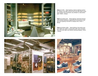 Plate 4-1 (left) Retail lighting. Valance lighting system
for shelves, and high-contrast focal and task layers using
low-voltage track luminaires. No ambient or decorative
light. Photo: J. Benya
Plate 4-2 (below left) Retail lighting. Overhead fluores-
cent ambient lighting is augmented by fluorescent task
and focal lighting mounted to display units. Photo: J.
Benya
Plate 4-3 (below right) Retail lighting. Decorative pen-
dant lights are used in conjunction with track-mounted
focal and task lights and backlit shelving displays. Photo:
J. Benya
 