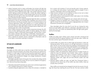 • Indirect luminaires tend to create comfortable, low-contrast soft light that
psychologically enlarges space. Most types of indirect lighting illuminate the
ceiling, but without additional direct light, many people experience totally
indirect lighting as bland and feeling like a cloudy day. Indirect lighting is
generally preferred for spaces in which people spend a lot of time working,
although some task light or other directional light is generally recommend-
ed to eliminate the bland character.
• Diffuse luminaires tend to create broad general light that often is considered
glaring due to lack of side shielding. Most chandeliers and sconces are dif-
fuse luminaires, and they are typically chosen for ornamental reasons or for
utilitarian applications. When used carefully, as in a crystal chandelier, dif-
fuse luminaires can create sparkle and interest, but other lighting must also
be present. Without other light, diffuse luminaires tend to create a flat, unin-
teresting light that is often uncomfortable.
• Direct/indirect luminaires are often a good compromise between the effi-
ciency of direct lighting and the comfort of indirect lighting. The indirect
component creates a comfortable, balancing light, while the direct compo-
nent creates a dramatic light, resulting in comfortable, interesting space.
• Asymmetric luminaires are chosen when accent lighting of objects or sur-
faces is desired. For example, choose a wallwasher to illuminate a wall, an
accent light to illuminate a painting or sculpture.
STYLES OF LUMINAIRE
Downlights
Downlights are often called cans or top hats. A type of direct luminaire, they
are usually round and recessed in the ceiling. Their principal use is general illu-
mination in a wide range of residential and commercial applications, especial-
ly in lobbies, halls, corridors, stores, and other finished spaces. Downlights can
be equipped with incandescent, halogen, low-voltage incandescent, compact
fluorescent, or HID lamps.
Downlights typically consist of two parts: the can above the ceiling, and the
trim installed from below the ceiling. The can must be suitable for the applica-
tion. Here are the primary rating types:
• Thermally protected (T) luminaires are used in most commercial applications
with a dropped ceiling and no nearby insulation.
• Insulated ceiling (IC) applications occur where the luminaire is intended to
be in contact with insulation. IC cans are typically used in homes, especial-
ly in ceilings with attics above. A special type called an airtight IC can is
required in Washington State for energy efficiency.
• Damp location luminaires can be exposed to moist air but not to direct
water spray or rain. Most cans are damp rated.
• Wet location fixtures can be exposed to direct water spray or rain, including
extreme conditions outdoors.
• Spa or shower fixtures are designed for use in shower stalls and over spas.
• Emergency fixtures are equipped with a backup battery so as to produce
light for at least 90 minutes during a power outage (generally, only compact
fluorescent luminaires are so equipped).
Most downlights allow for trims that fit into the can. Among the many
choices are open baffles, open reflectors, wallwashers, adjustable accents, and
various lens trims. Trim choice can dramatically affect the light quality gener-
ated by the downlight.
Troffers
Troffers are widely used in offices, stores, schools, and other commercial and
institutional facilities for general lighting in work and sales areas. Troffers are
the most common type of fluorescent luminaire.
• Lensed troffers use a plastic lens to refract light and distribute it within the
desired area below. The lens serves to cut off light distribution to minimize
glare. The lens can also protect lamps from breaking in food preparation and
service areas. Lenses can contain internal RFI shields for use in hospital oper-
ating rooms and laboratories. Lens troffers can be equipped with highly pol-
ished internal reflectors to obtain very high efficiency.
• Parabolic troffers use parabolically shaped aluminum or plastic louvers to
shield the lamp for improved visual comfort. Sharp cutoff is obtained,
enabling some parabolics to be used in computer workspaces. Parabolic
generally refers to a deep cell louver 6" or larger across and paracube to
shallower smaller cells. Larger cells are more efficient; smaller cells hide
lamps better.
• Recessed indirect troffers are open, and light from fluorescent lamps is
bounced off the interior box of the troffer. Like other troffers, these are
actually direct luminaires.
Most troffers are recessed and are designed to be laid into acoustic tile ceil-
ings, the fixture face matching the size of the tile. The most common troffer
14 LIGHTING DESIGN BASICS
 