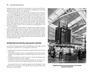 buildings, however, only about 5% of the daylight, or a peak of about 500 foot-
candles, should be allowed into a building; more will generate so much heat
that energy will be wasted in air conditioning.
The color of daylight varies as well. The color temperature of the setting sun
is as low as 2000K, and the normal sun-and-sky color temperature at noon on
a sunny day is 5500#6000K. The cold blue light from the winter north sky is
over 10,000K. The color quality (CRI) is excellent. However, daylight has a rela-
tively high ultraviolet (UV) light content, which has potential negative side
effects such as sunburn and skin cancer. Extreme care must be exercised when
using daylight in places such as museums where damage, called photodegra-
dation, causes bleaching of pigments and other harm to irreplaceable art and
antiquities. Ordinary interiors may also experience photodegradation in the
form of fading fabrics.
From an energy efficiency perspective, daylight enjoys a significant advan-
tage over electric light. At least 2.5 times as much air conditioning is needed to
cool the heating effect of the most efficient electric light producing the same
lighting level as daylight. Thus, if daylight is employed at light levels compara-
ble to or even 50% higher than electric lighting and electric lights are extin-
guished, a building can be illuminated while saving all of the electric lighting
energy and about half of the energy needed to cool the building load ordinar-
ily created by electric lights.
INTEGRATING DAYLIGHTING AND ELECTRIC LIGHTING
To harvest the energy-saving benefits of daylighting, electric lights must be
switched off or dimmed. This can be designed in several ways.
• Adequate manual switching or dimming to encourage the user to turn off or dim
electric lights
• An automatic photoelectric device in each daylighted zone that either switches
off lights during daylight periods or dims lights in proportion to the amount of
daylight
• An automatic photoelectric system that dims or switches off lighting systems
throughout a building in response to daylight
• An automatic time-of-day control system, preferably with astronomic time
functions, that switches or dims lights according to a fixed solar schedule
Each approach has merit. It is generally agreed that switching lights is least
expensive but dimming lights is most desired. Step dimming has been found
disruptive in many situations.
32 LIGHTING DESIGN BASICS
Daylighted Airport Terminal with Most of the Electric
Lighting Extinguished
 