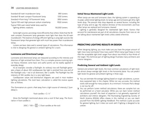 Standard 60-watt incandescent lamp 890 lumens
Standard 18-watt compact fluorescent lamp 1200 lumens
Standard 4-foot-long T-8 fluorescent lamp 2850 lumens
Typical 100-watt high-pressure sodium streetlamp 9500 lumens
Typical 1500-watt metal halide lamp used for
lighting athletic stadiums 165,000 lumens
Some light sources use energy more efficiently than others. Note that the 18-
watt compact fluorescent lamp generates more light than does the 60-watt
incandescent. The essence of energy-efficient lighting is using light sources like
fluorescent lamps that generate light with much less power than incandescent
lamps.
Lumens are basic data used in several types of calculations. This information
is vital to designing the general or ambient lighting for a room.
Luminaires and Directional Lamps
Luminaires and directional lamps are measured according to the intensity and
direction of light emitted from them. This is a complex process involving opti-
cal theory. However, some basic and useful points can be readily applied in
everyday design.
As an example, consider a flashlight. An ordinary two-cell flashlight gener-
ates a beam of about 200 candlepower. But light is emitted from one end of
the flashlight only—not in all directions, like a candle. The flashlight has the
intensity of 200 candles, but in a very tight beam.
Candlepower values and distribution diagrams are used in most modern
lighting calculations. The most basic calculation is called the inverse square
law, as follows.
The illumination at a point x feet away from a light source of intensity C (can-
delas) is
Foot-candles = C/x2
Shine the flashlight mentioned above onto a rock 10 feet away. The illumi-
nation in foot-candles is
200C / 100 =
200
100 = 2 foot-candles at the rock
Initial Versus Maintained Light Levels
When lamps are new and luminaires clean, the lighting system is operating at
its peak, called initial lighting levels. As lamps age and luminaires get dirty, light
levels drop. The amount they drop depends on several factors, including the
type of lamp and its age, the relative dirtiness of the environment, and how
often lamps are replaced and luminaires cleaned.
Lighting is generally designed for maintained light levels. Factors that
account for maintenance are part of all calculations. Assume, from now on, we
are talking about maintained light levels unless stated otherwise.
PREDICTING LIGHTING RESULTS IN DESIGN
When designing lighting, you must make sure you have the proper amount of
light. How many luminaires? How many watts? Which lamp type? Keep in mind
that the acceptable light level ranges from about two-thirds to four-thirds of
the target. This technical part of lighting design frustrates many architects and
interior designers.
Predicting General and Ambient Light Levels
General and ambient light levels, the most common calculations of light level,
are almost always average light levels in the horizontal plane. You can predict
light levels for general and ambient lighting in three ways.
1. You can estimate the average lighting based on rough calculations, a proce-
dure explained later in this chapter. While not very accurate, this method
works well enough for many projects. As a minimum, it ensures that a design
is not too far off.
2. You can perform lumen method calculations; these are complex but can
be performed on a hand calculator. While you can learn lumen method
calculations yourself, this level of expertise is not generally expected of
architects and interior designers. The Illuminating Engineering Society of
North America (IESNA) offers classes in this method, or you can teach
yourself from the IESNA Lighting Handbook. This method is quite accurate
for general lighting, but it does not work well if lighting is designed to be
uneven.
38 LIGHTING DESIGN BASICS
 