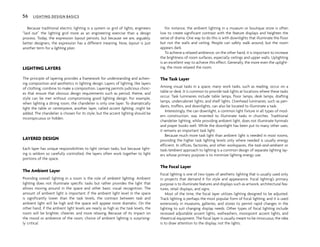 Because traditional electric lighting is a system or grid of lights, engineers
“laid out” the lighting grid more as an engineering exercise than a design
process. Today, the expression layout persists, but because we are, arguably,
better designers, the expression has a different meaning. Now, layout is just
another term for a lighting plan.
LIGHTING LAYERS
The principle of layering provides a framework for understanding and achiev-
ing composition and aesthetics in lighting design. Layers of lighting, like layers
of clothing, combine to make a composition. Layering permits judicious choic-
es that ensure that obvious design requirements such as period, theme, and
style can be met without compromising good lighting design. For example,
when lighting a dining room, the chandelier is only one layer. To dramatically
light the table or centerpiece, another layer, called accent lighting, might be
added. The chandelier is chosen for its style, but the accent lighting should be
inconspicuous or hidden.
LAYERED DESIGN
Each layer has unique responsibilities to light certain tasks, but because light-
ing is seldom so carefully controlled, the layers often work together to light
portions of the space.
The Ambient Layer
Providing overall lighting in a room is the role of ambient lighting. Ambient
lighting does not illuminate specific tasks but rather provides the light that
allows moving around in the space and other basic visual recognition. The
amount of ambient light is important; if the ambient light level in the space
is significantly lower than the task levels, the contrast between task and
ambient light will be high and the space will appear more dramatic. On the
other hand, if the ambient light levels are nearly as high as the task levels, the
room will be brighter, cheerier, and more relaxing. Because of its impact on
the mood or ambience of the room, choice of ambient lighting is surprising-
ly critical.
For instance, the ambient lighting in a museum or boutique store is often
low to create significant contrast with the feature displays and heighten the
sense of drama. One way to do this is with downlights that illuminate the floor
but not the walls and ceiling. People can safely walk around, but the room
appears dark.
To achieve a relaxed ambience, on the other hand, it is important to increase
the brightness of room surfaces, especially ceilings and upper walls. Uplighting
is an excellent way to achieve this effect. Generally, the more even the uplight-
ing, the more relaxed the room.
The Task Layer
Among visual tasks in a space, many work tasks, such as reading, occur on a
table or desk. It is common to provide task lights at locations where these tasks
occur. Task luminaires include table lamps, floor lamps, desk lamps, drafting
lamps, undercabinet lights, and shelf lights. Overhead luminaires, such as pen-
dants, troffers, and downlights, can also be located to illuminate a task.
Interestingly, the can downlight, a common light fixture in all types of mod-
ern construction, was invented to illuminate tasks in churches. Traditional
chandelier lighting, while providing ambient light, does not illuminate hymnals
and prayer books well. While the downlight has been put to many other uses,
it remains an important task light.
Because much more task light than ambient light is needed in most rooms,
providing the higher task lighting levels only where needed is usually energy
efficient. In offices, factories, and other workspaces, the task-and-ambient or
task/ambient approach to lighting is a common design of separate lighting lay-
ers whose primary purpose is to minimize lighting energy use.
The Focal Layer
Focal lighting is one of two types of aesthetic lighting that is usually used only
in projects that demand it for style and appearance. Focal lighting’s primary
purpose is to illuminate features and displays such as artwork, architectural fea-
tures, retail displays, and signs.
Most of the time, the focal layer utilizes lighting designed to be adjusted.
Track lighting is perhaps the most popular form of focal lighting, and it is used
extensively in museums, galleries, and stores to permit rapid changes in the
lighting to suit changing display needs. Other types of focal lighting include
recessed adjustable accent lights, wallwashers, monopoint accent lights, and
theatrical equipment. The focal layer is usually meant to be innocuous; the idea
is to draw attention to the display, not the lights.
56 LIGHTING DESIGN BASICS
 