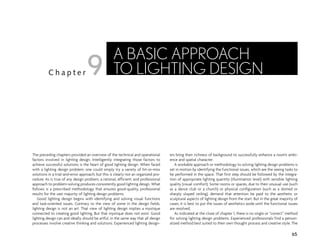 The preceding chapters provided an overview of the technical and operational
factors involved in lighting design. Intelligently integrating those factors to
achieve successful solutions is the heart of good lighting design. When faced
with a lighting design problem, one could simply try a variety of hit-or-miss
solutions in a trial-and-error approach, but this is clearly not an organized pro-
cedure. As is true of any design problem, a rational, efficient, and professional
approach to problem-solving produces consistently good lighting design. What
follows is a prescribed methodology that ensures good-quality, professional
results for the vast majority of lighting design problems.
Good lighting design begins with identifying and solving visual functions
and task-oriented issues. Contrary to the view of some in the design fields,
lighting design is not an art. That view of lighting design implies a mystique
connected to creating good lighting. But that mystique does not exist. Good
lighting design can and ideally should be artful, in the same way that all design
processes involve creative thinking and solutions. Experienced lighting design-
ers bring their richness of background to successfully enhance a room’s ambi-
ence and spatial character.
A workable approach or methodology to solving lighting design problems is
set in motion by identifying the functional issues, which are the seeing tasks to
be performed in the space. That first step should be followed by the integra-
tion of appropriate lighting quantity (illumination level) with sensible lighting
quality (visual comfort). Some rooms or spaces, due to their unusual use (such
as a dance club or a church) or physical configuration (such as a domed or
sharply sloped ceiling), demand that attention be paid to the aesthetic or
sculptural aspects of lighting design from the start. But in the great majority of
cases, it is best to put the issues of aesthetics aside until the functional issues
are resolved.
As indicated at the close of chapter 1, there is no single or “correct” method
for solving lighting design problems. Experienced professionals find a person-
alized method best suited to their own thought process and creative style. The
65
C h a p t e r
A BASIC APPROACH
TO LIGHTING DESIGN
9
 