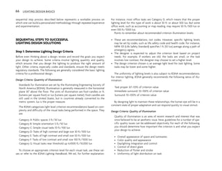 sequential step process described below represents a workable process on
which one can build a personalized methodology through repeated experience
and experimentation.
SEQUENTIAL STEPS TO SUCCESSFUL
LIGHTING DESIGN SOLUTIONS
Step 1: Determine Lighting Design Criteria
Before even thinking about a design, review and record the goals you expect
your design to achieve. Some criteria involve lighting quantity and quality,
which ensures that you design the lighting to produce the right amount of
light. Other criteria, especially codes and standards, ensure the design meets
regulatory standards. The following are generally considered the basic lighting
criteria for a professional design.
Design Criteria: Quantity of Illumination
Standards for illumination are set by the Illuminating Engineering Society of
North America (IESNA). Illumination is generally measured in the horizontal
plane 30" above the floor. The units of illumination are foot-candles or fc
(lumens per square foot) or lux (lumens per square meter). Foot-candles are
still used in the United States, but in countries already converted to the
metric system, lux is the proper measure.
The IESNA categorizes light level criterion recommendations based on com-
plexity and difficulty of the visual tasks being performed in the space. They
are:
Category A: Public spaces 3 fc/30 lux
Category B: Simple orientation 5 fc/50 lux
Category C: Simple visual tasks 10 fc/100 lux
Category D: Tasks of high contrast and large size 30 fc/300 lux
Category E: Tasks of high contrast and small size 50 fc/500 lux
Category F: Tasks of low contrast and small size 100 fc/1000 lux
Category G: Visual tasks near threshold up to1000 fc/10,000 lux
To choose an appropriate criterion level for each visual task, use these val-
ues or refer to the IESNA Lighting Handbook, 9th ed., for further explanation.
For instance, most office tasks are Category D, which means that the proper
lighting level for this type of work is about 30 fc or about 300 lux. But some
office work, such as accounting or map reading, may require 50 fc/500 lux or
even 100 fc/1000 lux.
Points to remember about recommended criterion illumination levels:
• These are recommendations, not codes. However, specific lighting levels
may be set by codes, such as life safety code and health code. For instance,
NFPA 101 (Life Safety Standard) specifies 1 fc (10 lux) average along a path of
emergency egress.
• The designer is expected to adjust the criterion level based on project
needs. For example, if workers are old, the tasks are small, or the task
involves low contrast, the designer may choose to set a higher level.
• The design criterion chosen is an average light level for task lighting. Some
tasks may be lower and some higher.
The uniformity of lighting levels is also subject to IESNA recommendations.
For interior lighting, IESNA generally recommends the following ratios of illu-
mination:
Task proper: 67–133% of criterion value
Immediate surround: 33–100% of criterion value
Surround: 10–100% of criterion value
By designing light to maintain these relationships, the human eye will be in a
constant state of proper adaptation and can respond quickly to visual stimuli.
Design Criteria: Quality of Illumination
Quality of illumination is an area of recent research and interest that was
once believed to be an aesthetic issue. Now, guidelines for a number of spe-
cific quality issues can be addressed objectively. For each of the following,
you should determine how important the criterion is and what you expect
your design to achieve.
• Overall appearance of space and luminaires
• Color quality and appearance
• Daylighting integration and control
• Control of direct glare
• Reduction of flicker and strobe
• Uniformity of light distribution on task
66 LIGHTING DESIGN BASICS
 