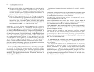 2. The island counter surfaces for work and casual dining, which are lighted
with three small pendants. While two pendants would be adequate,
three were selected for the sake of aesthetics and scale. These luminaires
should be placed to enhance conversation between those seated at the
counter and those working in the kitchen.
3. The dining table, simply resolved with the use of a single pendant scaled
to the size of the table. This luminaire should be placed to enhance the
dining experience, as was the dining room pendant described in the din-
ing room case study. The collateral task of illuminating items stored on
shelves or in cabinets above the work counters is accomplished by the
room’s ambient lighting, as in the small kitchen case study.
Ambient light: The primary technique for providing ambient light is fluorescent
uplights above the wall cabinets and a cabinet bridge above the windows and
the door opening along the north and east walls. An evenly dispersed, shadow-
less light is achieved in the areas adjacent to these two illuminated lines. All
four pendants in the room were selected to provide some uplight as well as lat-
eral light cast through their translucent glass shades. They are an important ele-
ment in the room’s ambient light quality in addition to their contribution of
eye-level glow and decorative potential. The focal light directed to the west
wall adds significant ambient light to that area of the room. Seen in their total-
ity, the fluorescent uplights, the pendants, and the west wall’s wallwashers
present a complex and well-orchestrated combination of ambient sources.
Focal light: The anticipated graphic material on the west wall is illuminated by
the three evenly spaced recessed wallwasher luminaires.
Maximum benefit from the pendant luminaires is obtained by installing dim-
mer controls. All of the other luminaires are best controlled by standard
(nondimming) switches; in addition to being unnecessary, dimming fluorescents
is generally expensive. Note that the fluorescent uplights that provide the basic
navigational light for the room are controlled by three-way switches at the
room’s two points of entrance.
Luminaire and lamp selections should be based on the following considera-
tions:
Undercabinet fluorescents: direct light to the work surface, concealed source
to avoid glare, cover lens to avoid dirt and grease accumulation; lamps select-
ed for appropriate color rendition in food preparation.
Downlight above sink: basic recessed luminaire with shallow baffle; narrow-
beam halogen PAR lamp, 50 to 90 watts.
Island counter pendants: direct-indirect ratio, spread of cast light, degree of
eye-level glow, and ambient light contribution; incandescent, halogen, or com-
pact fluorescent lamps selected for appropriate color rendition.
Dining table pendant: same considerations as for the island counter pendants,
with adjustment in luminaire size to reflect the single fixture rather than the
series of three above the island.
Fluorescent uplights: standard two-lamp fluorescent strip lights, concealed
from view, with the lamps separately switched from other luminaires so differ-
ent levels of ambient light can be achieved; T lamps with an electronic ballast.
Recessed wallwashers: basic luminaire with directional baffle to focus on west
wall; 50- to 100-watt halogen lamps.
In selecting lamps, pay attention to color rendition; many standard fluores-
cent lamps make food look unappetizing. Lamps at 3000K, 80+ CRI are strong-
ly recommended.
The design quality and style of the selected luminaires will be primarily
determined by the quality and style of the architectural and interior design
detailing and materials. The pendant luminaires require special attention
because they are the only visible luminaires in the space; they could play an
important decorative role in establishing the aesthetic character of the room.
In contrast to the small kitchen in the preceding case study, the room present-
ed here serves many functions beyond food preparation and has fewer limita-
tions placed on luminaire selection.
82 LIGHTING DESIGN BASICS
 