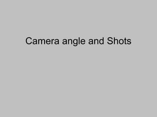 Camera angle and Shots
 