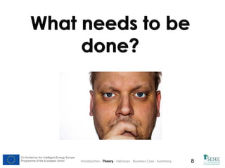 Co-funded by the Intelligent Energy Europe
Programme of the European Union

Introduction - Theory - Exercises - Business Case - Summary

8

 