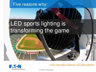© 2016 Eaton. All Rights Reserved..
LED sports lighting is
transforming the game
Five reasons why:
Learn more about Ephesus LED sports lighting
 