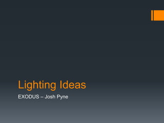 Lighting Ideas
EXODUS – Josh Pyne
 