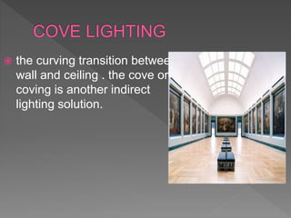  the curving transition between
wall and ceiling . the cove or
coving is another indirect
lighting solution.
 