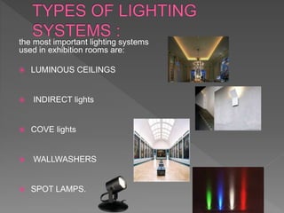 the most important lighting systems
used in exhibition rooms are:
 LUMINOUS CEILINGS
 INDIRECT lights
 COVE lights
 WALLWASHERS
 SPOT LAMPS.
 