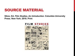 SOURCE MATERIAL
Sikov, Ed. Film Studies, An Introduction. Columbia University
Press. New York. 2010. Print
 