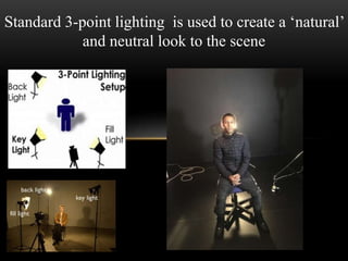Standard 3-point lighting is used to create a ‘natural’
and neutral look to the scene
 