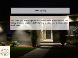 This refers to a built-in-light source under a panel. It may be fixed to a
ceiling or under a cabinet. Soffit lighting is often used a sink or other
work areas.
Soffit lighting
 