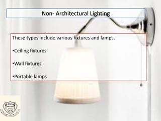 These types include various fixtures and lamps.
•Ceiling fixtures
•Wall fixtures
•Portable lamps
Non- Architectural Lighting
 