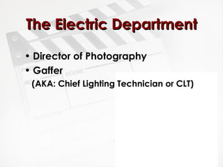 TThhee EElleeccttrriicc DDeeppaarrttmmeenntt 
• Director of Photography 
• Gaffer 
(AKA: Chief Lighting Technician or CLT) 
 