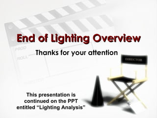 EEnndd ooff LLiigghhttiinngg OOvveerrvviieeww 
Thanks for your attention 
This presentation is 
continued on the PPT 
entitled “Lighting Analysis” 
