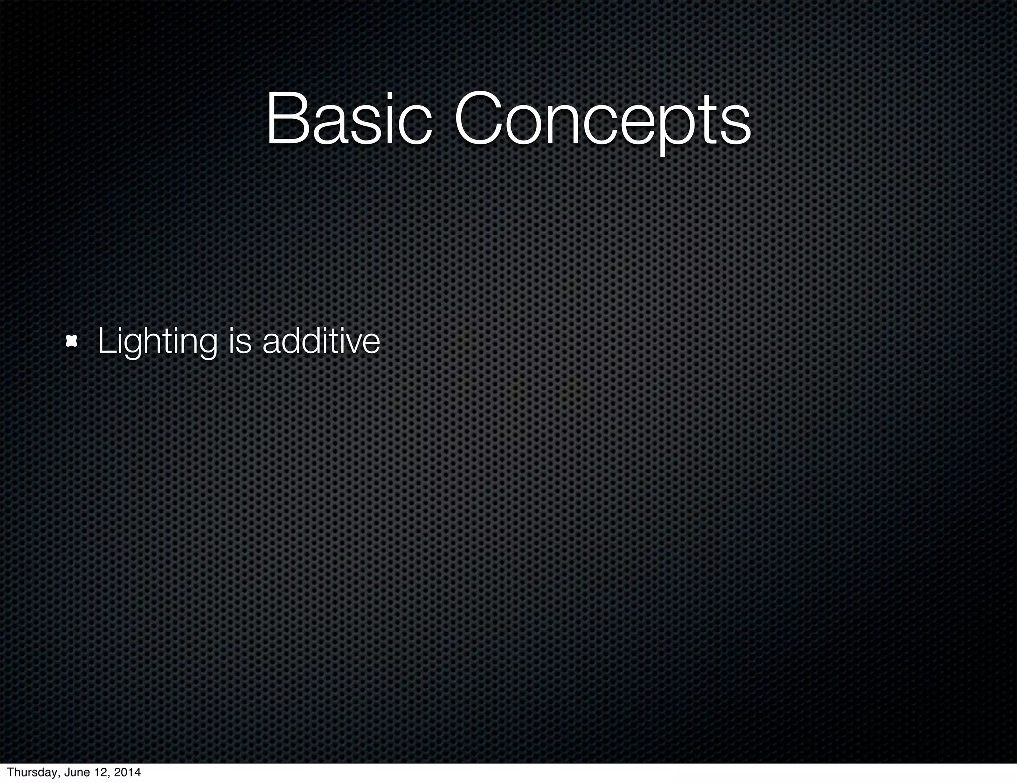 Basic Concepts
Lighting is additive
Thursday, June 12, 2014
 
