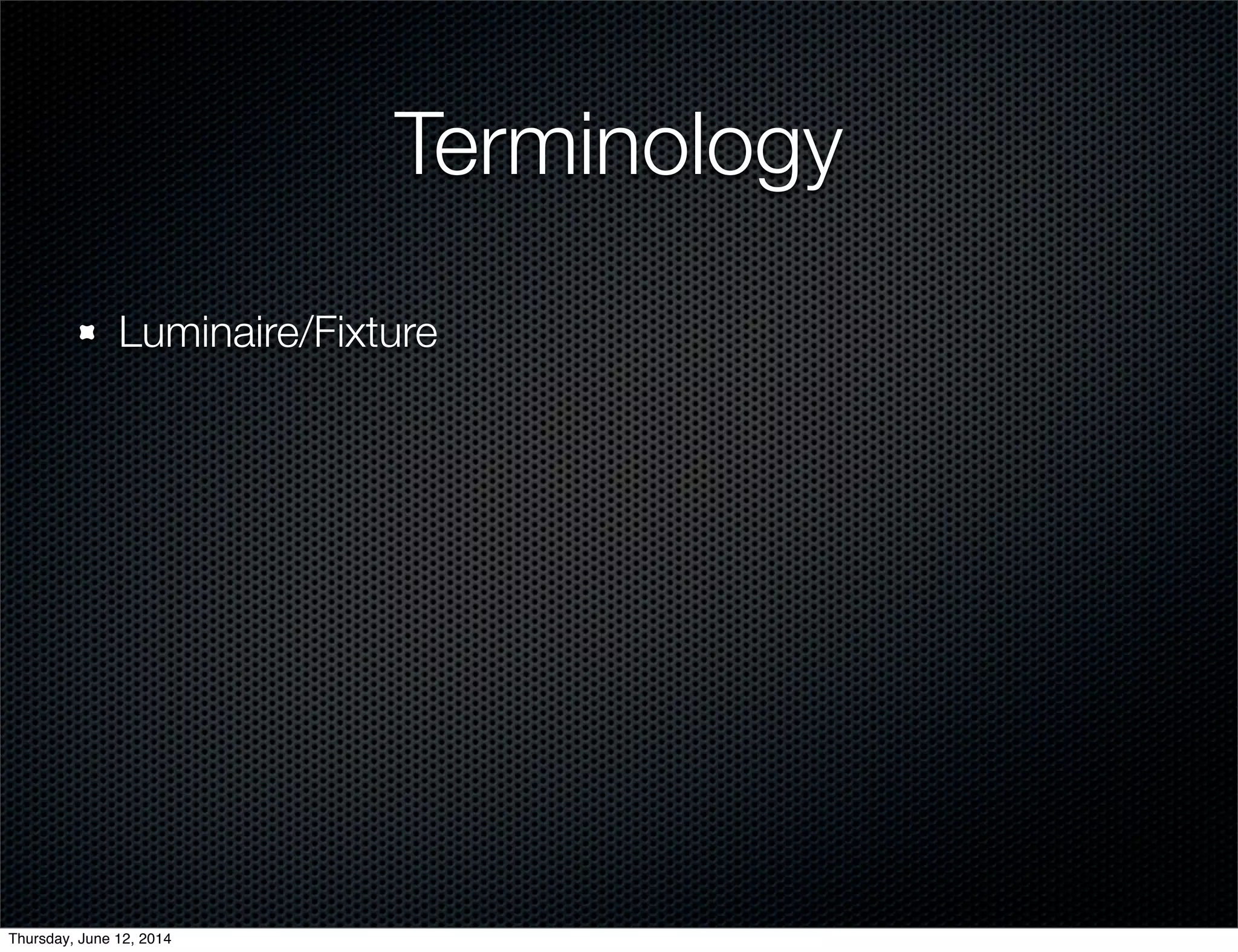 Terminology
Luminaire/Fixture
Thursday, June 12, 2014
 