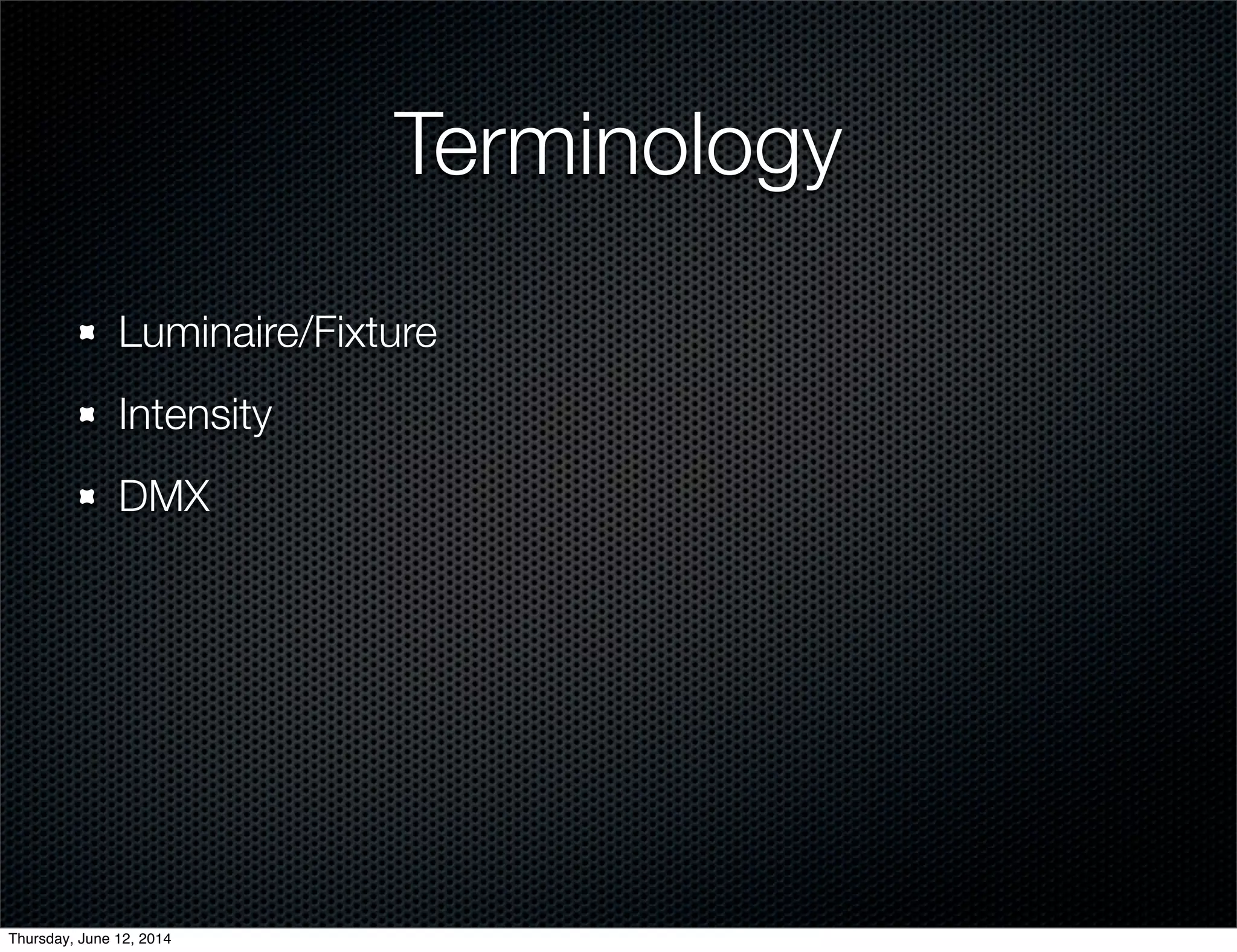Terminology
Luminaire/Fixture
Intensity
DMX
Thursday, June 12, 2014
 