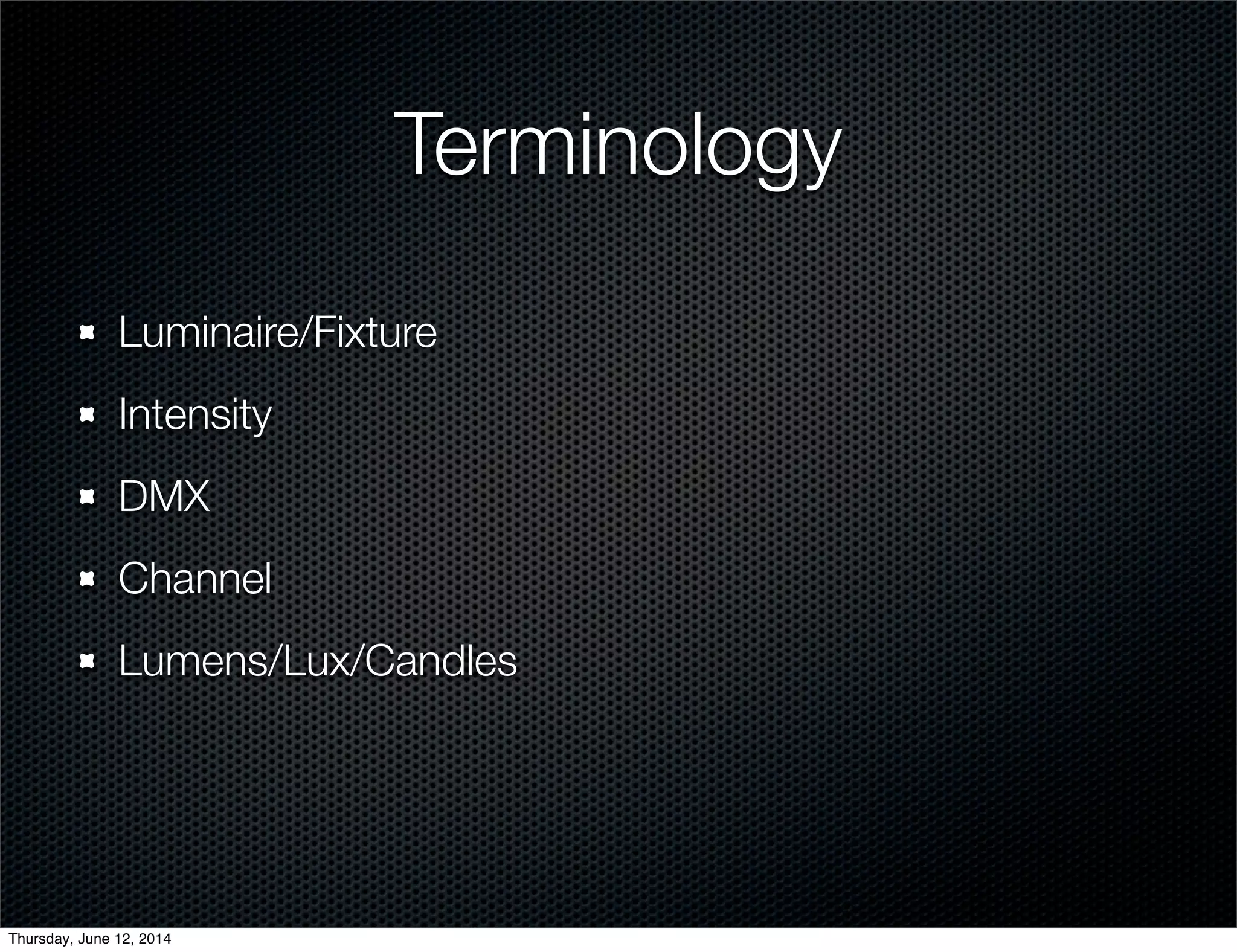 Terminology
Luminaire/Fixture
Intensity
DMX
Channel
Lumens/Lux/Candles
Thursday, June 12, 2014
 