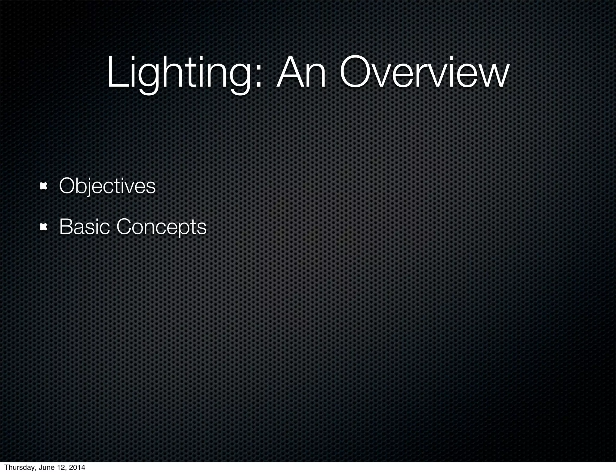 Lighting: An Overview
Objectives
Basic Concepts
Thursday, June 12, 2014
 