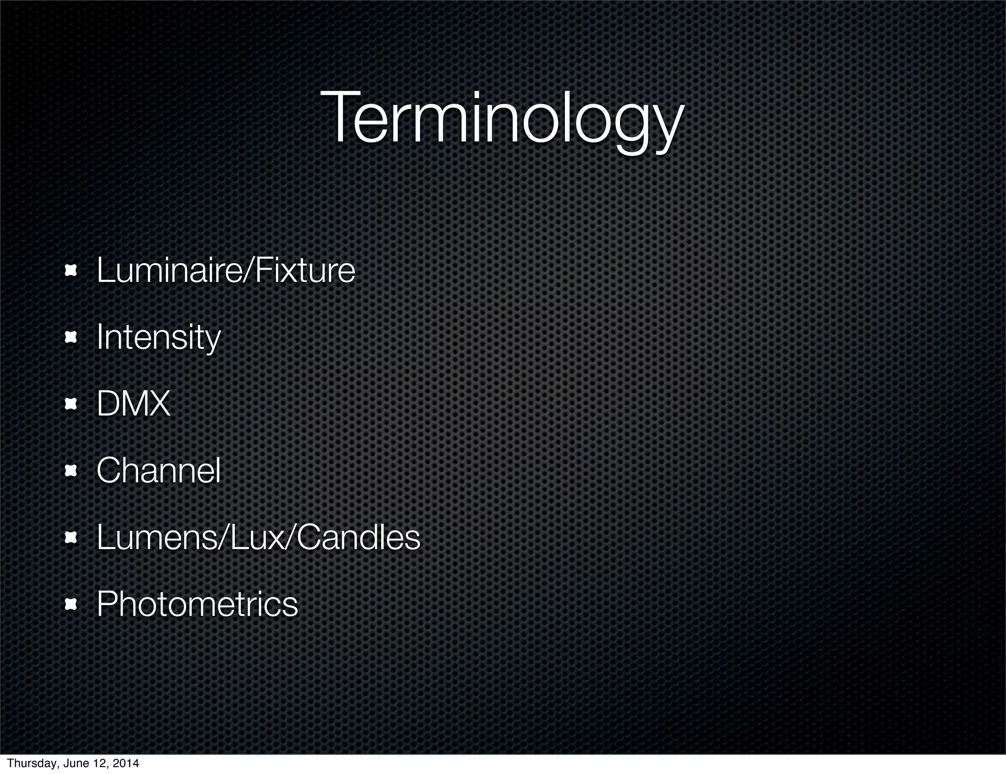Terminology
Luminaire/Fixture
Intensity
DMX
Channel
Lumens/Lux/Candles
Photometrics
Thursday, June 12, 2014
 