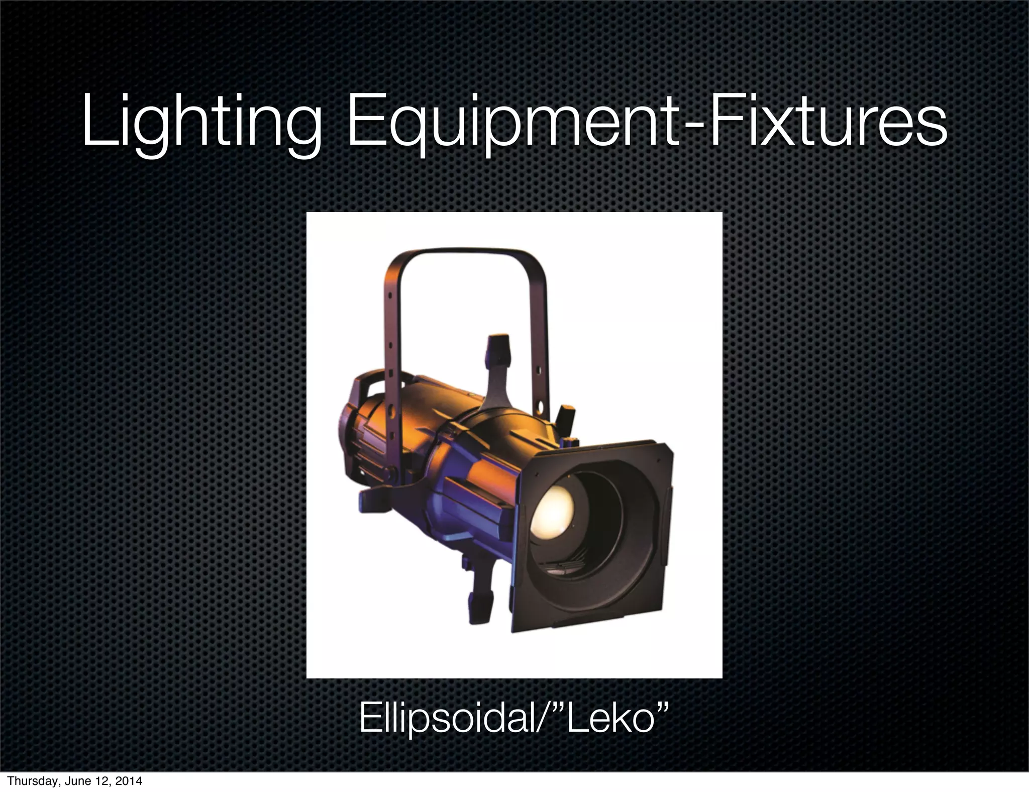 Lighting Equipment-Fixtures
Ellipsoidal/”Leko”
Thursday, June 12, 2014
 