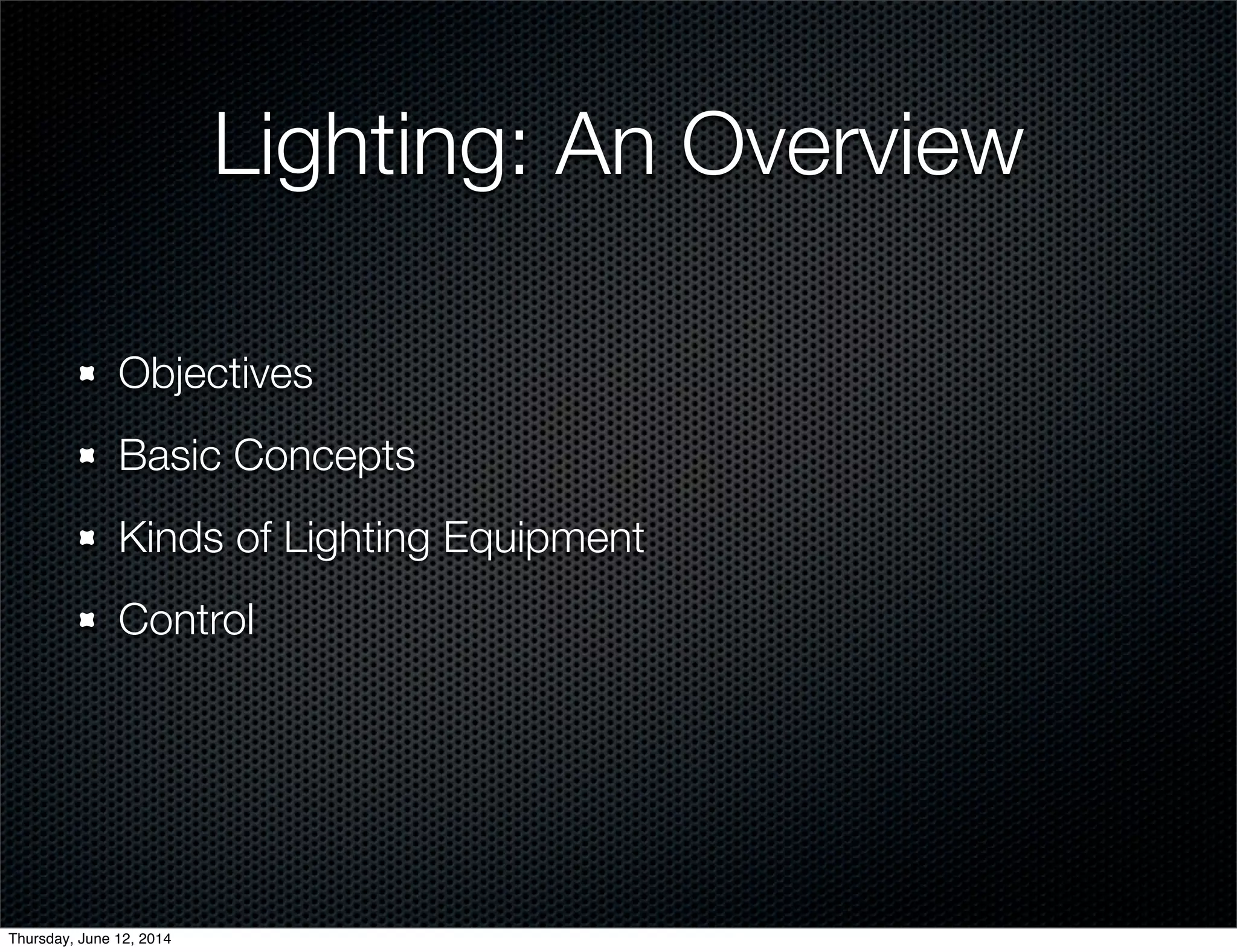 Lighting: An Overview
Objectives
Basic Concepts
Kinds of Lighting Equipment
Control
Thursday, June 12, 2014
 