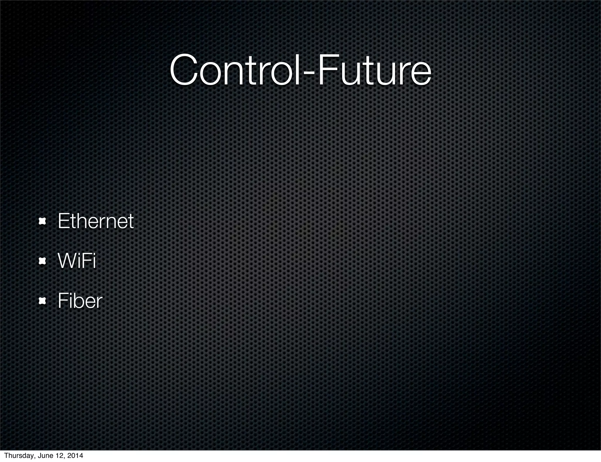 Control-Future
Ethernet
WiFi
Fiber
Thursday, June 12, 2014
 