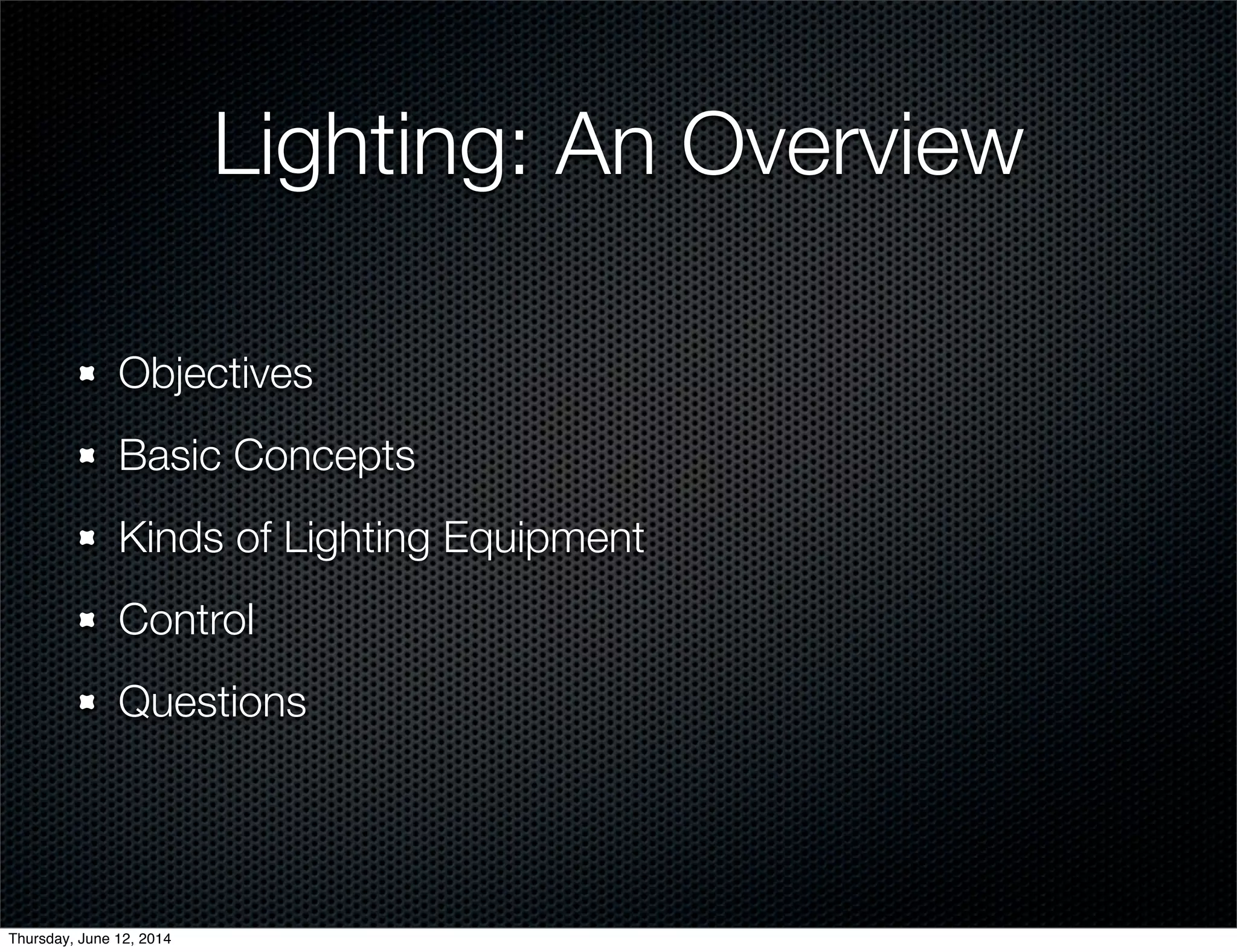 Lighting: An Overview
Objectives
Basic Concepts
Kinds of Lighting Equipment
Control
Questions
Thursday, June 12, 2014
 