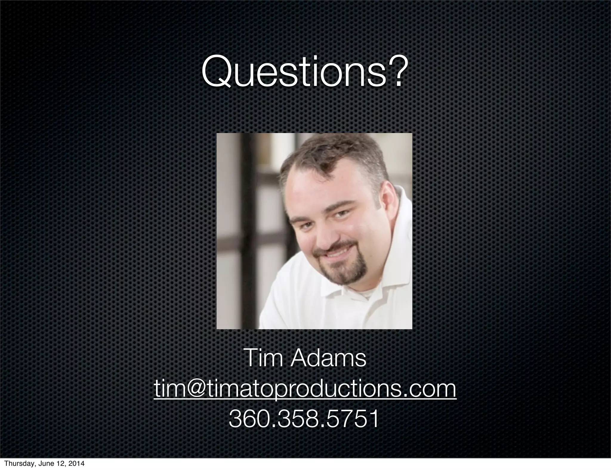 Questions?
Tim Adams
tim@timatoproductions.com
360.358.5751
Thursday, June 12, 2014
 