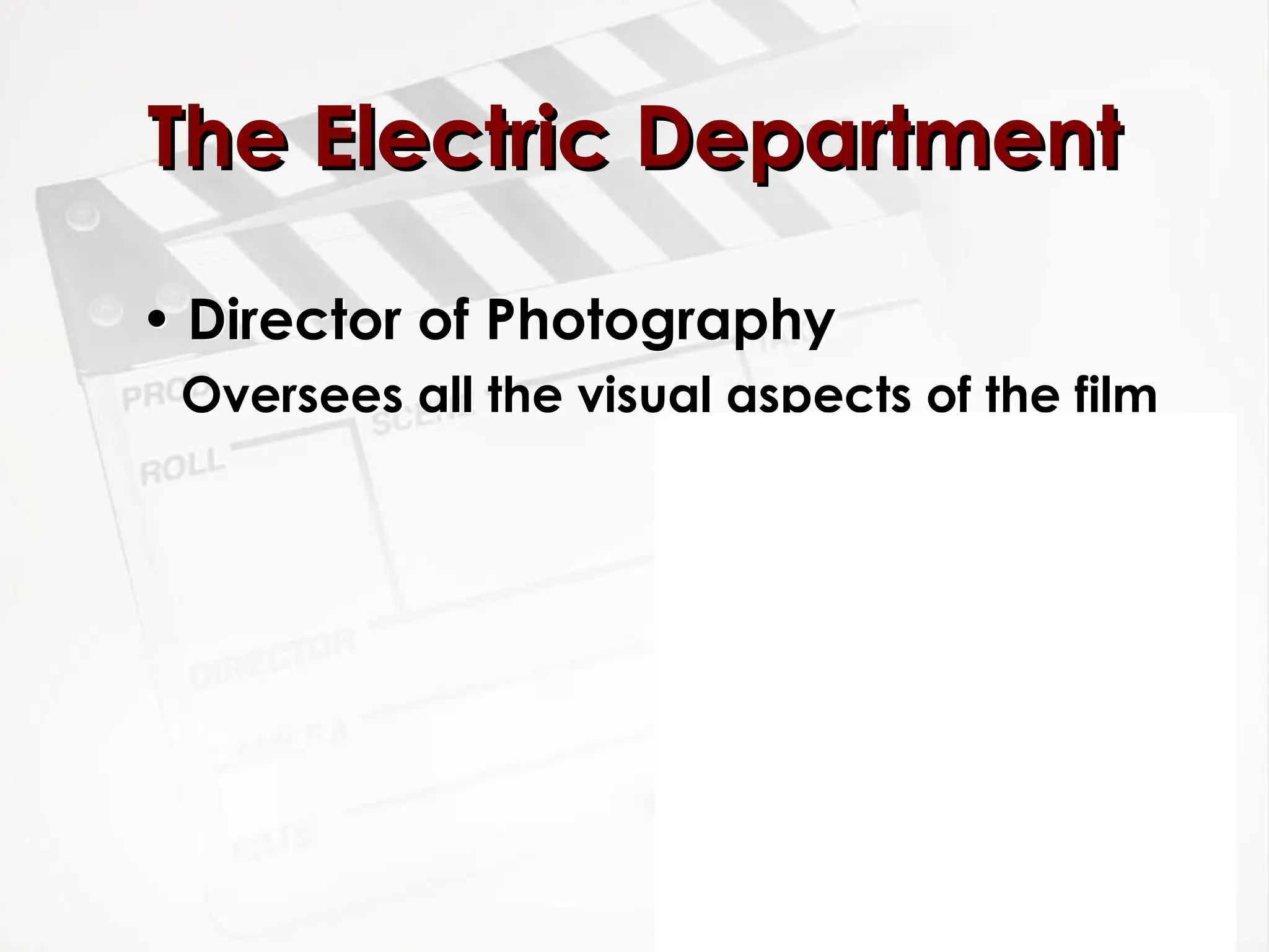 • Director of Photography
Oversees all the visual aspects of the film
The Electric Department
The Electric Department
 