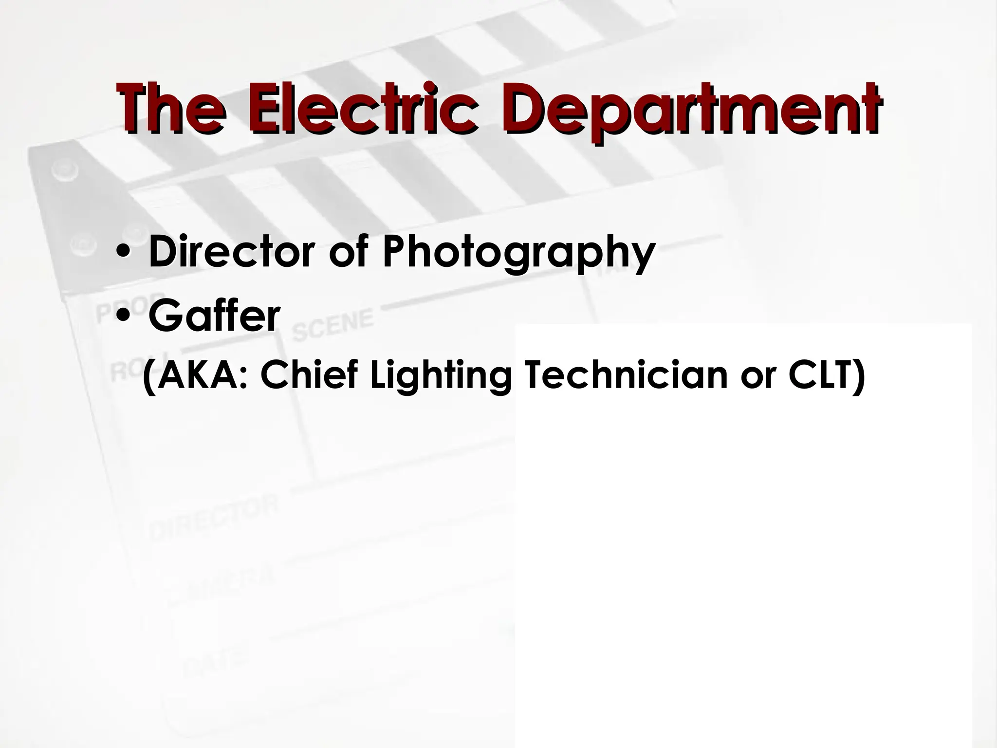 • Director of Photography
• Gaffer
(AKA: Chief Lighting Technician or CLT)
The Electric Department
The Electric Department
 