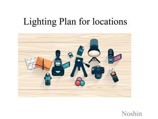 Lighting Plan for locations
Noshin
 