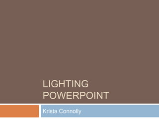 LIGHTING
POWERPOINT
Krista Connolly
 
