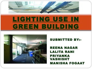 SUBMITTED BY:-
REENA NAGAR
LALITA RANI
PRIYANKA
VASHISHT
MANISHA FOGAAT
LIGHTING USE IN
GREEN BUILDING
 