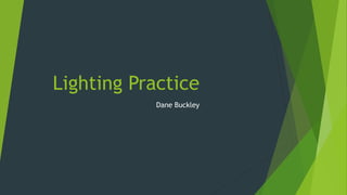 Lighting Practice
Dane Buckley
 