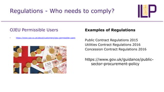 Regulations - Who needs to comply?
OJEU Permissible Users
• https://www.ypo.co.uk/about/customers/ojeu-permissible-users
E...