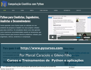 PyCursos



                             http://www.pycursos.com

                             Por Marcel Caraciolo e Gileno Filho
            Cursos e Treinamentos de Python e aplicações

Saturday, January 28, 2012
 