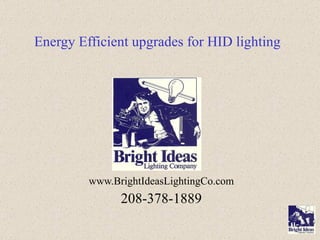 Energy Efficient upgrades for HID lighting www.BrightIdeasLightingCo.com 208-378-1889 