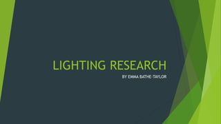 LIGHTING RESEARCH
BY EMMA BATHE-TAYLOR
 