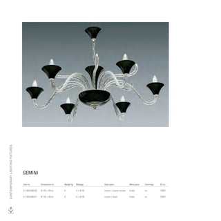 CONTEmpORARy lIGhTING FIxTURES




                                 GEMINI

                                 Item no.        Dimensions cm   Weight kg   Wattage    Glass parts                Metal parts   Trimmings   EC no.

                                 A 1003/006/00   Ø 105 × 40 cm   9           6 × 40 W   crystal + crystal sanded   nickel        no          CW01

                                 A 1003/006/01   Ø 105 × 40 cm   9           6 × 40 W   crystal + black            nickel        no          CW01
 