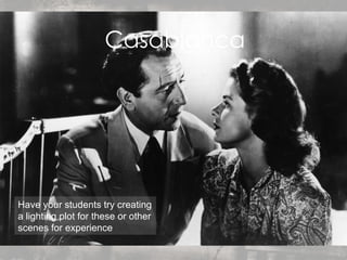 Casablanca Have your students try creating a lighting plot for these or other scenes for experience 