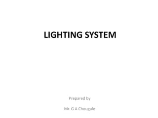 LIGHTING SYSTEM
Prepared by
Mr. G A Chougule
 