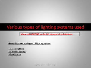 Various types of lighting systems used
Generally there are 3types of lighting system
1.Accent lighting
2.Ambient lighting
3.Task lighting
Many call LIGHTING as the 4th element of architecture.
Lighting systems and their design 5
 