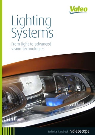 valeoscope
Lighting Systems
From light to advanced
vision technologies
a b c Technical handbook
998542 - VS - Lighting Systems - Lighting - Technical handbook valeoscope - EN.indd 1 27/01/2016 18:04
 