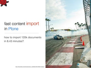 fast content import
in Plone

how to import 120k documents
in 8.43 minutes?




        http://www.ﬂickr.com/photos/luciano_meirelles/3461046001/sizes/o/
 